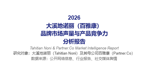2026大溪地诺丽(百雅康)品牌市场声量与产品竞争力【分析报告】