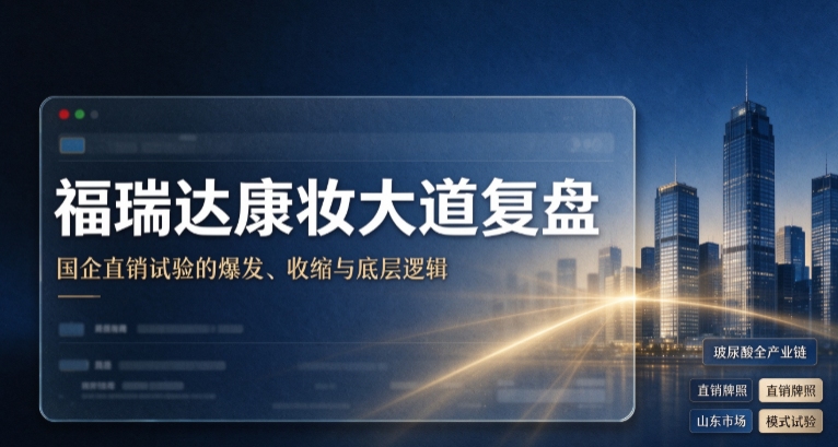 手握玻尿酸王牌，福瑞达直销为何半途收兵？一文拆解康妆大道，从爆发到落幕全过程
